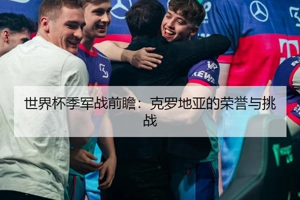 世界杯季军战前瞻：克罗地亚的荣誉与挑战