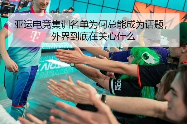 亚运电竞集训名单为何总能成为话题，外界到底在关心什么